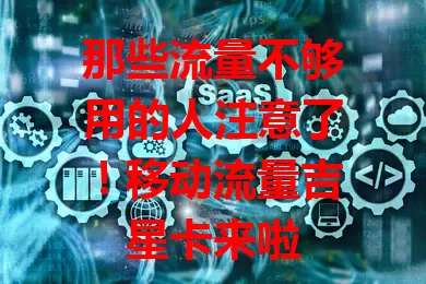 那些流量不够用的人注意了！移动流量吉星卡来啦