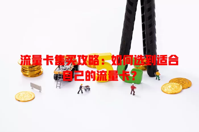 流量卡售买攻略：如何选到适合自己的流量卡？