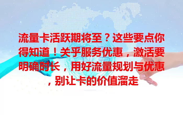 流量卡活跃期将至？这些要点你得知道！关乎服务优惠，激活要明确时长，用好流量规划与优惠，别让卡的价值溜走