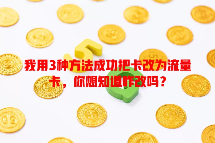 我用3种方法成功把卡改为流量卡，你想知道咋改吗？