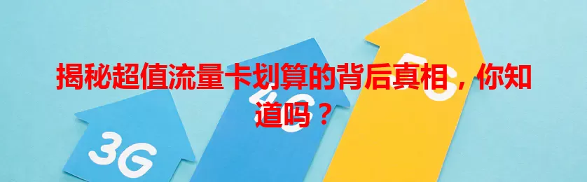 揭秘超值流量卡划算的背后真相，你知道吗？