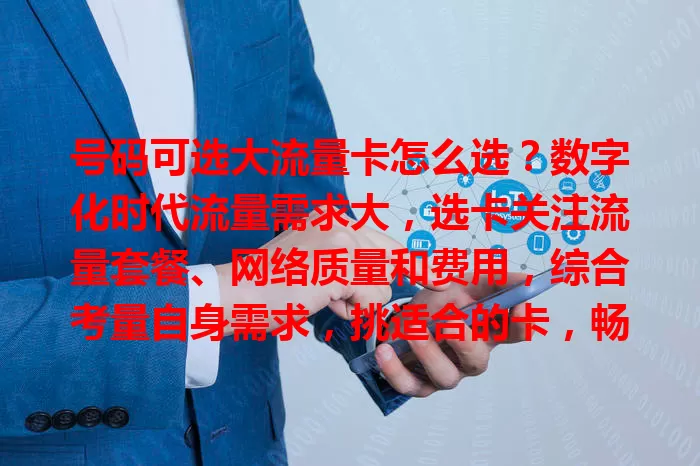 号码可选大流量卡怎么选？数字化时代流量需求大，选卡关注流量套餐、网络质量和费用，综合考量自身需求，挑适合的卡，畅享数字世界