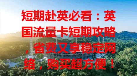 短期赴英必看：英国流量卡短期攻略，省费又享稳定网络，购买超方便！