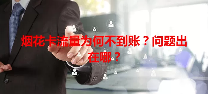 烟花卡流量为何不到账？问题出在哪？