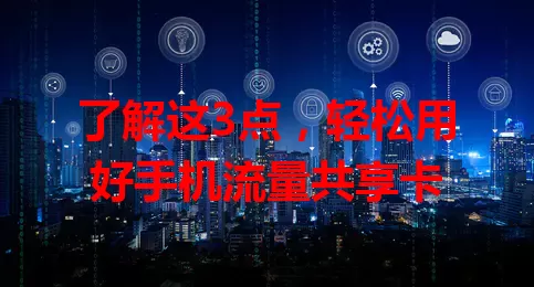 了解这3点，轻松用好手机流量共享卡