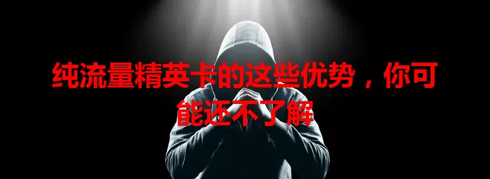 纯流量精英卡的这些优势，你可能还不了解