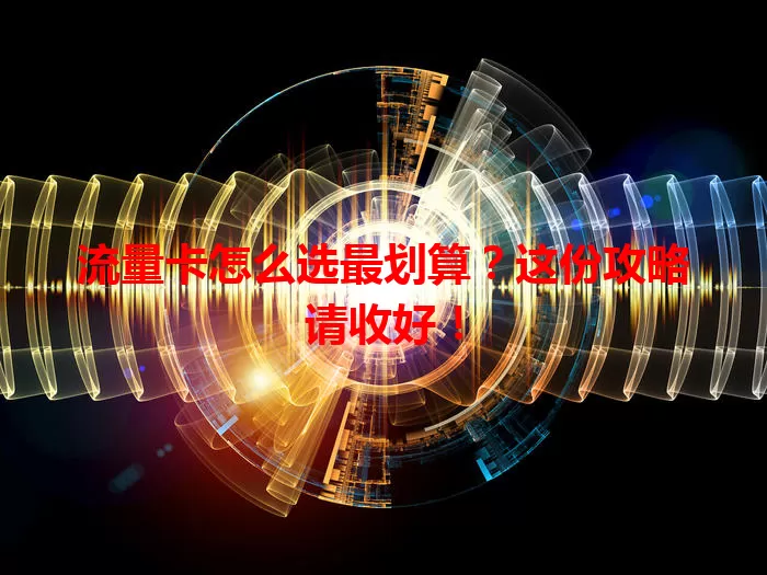 流量卡怎么选最划算？这份攻略请收好！