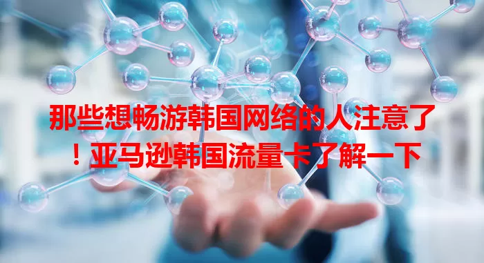 那些想畅游韩国网络的人注意了！亚马逊韩国流量卡了解一下