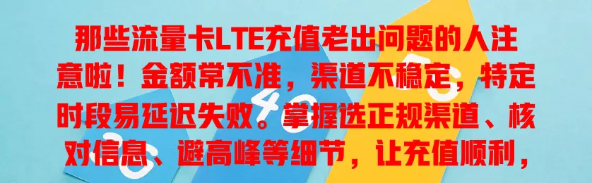 那些流量卡LTE充值老出问题的人注意啦！金额常不准，渠道不稳定，特定时段易延迟失败。掌握选正规渠道、核对信息、避高峰等细节，让充值顺利，网络使用无忧！