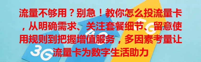 流量不够用？别急！教你怎么投流量卡，从明确需求、关注套餐细节、留意使用规则到把握增值服务，多因素考量让流量卡为数字生活助力