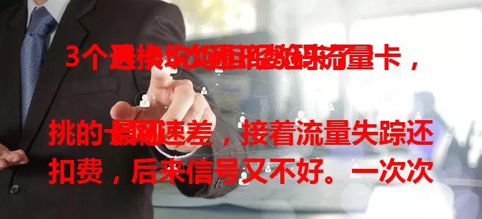 3个月换5次通讯数码流量卡，选卡坎坷但经验来了！

最初挑的卡网速差，接着流量失踪还扣费，后来信号又不好。一次次更换，历经波折。现在我积累了经验，选卡不能只看价格，网络稳定性和服务质量才是关键，快来看看吧！