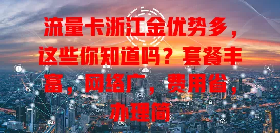 流量卡浙江金优势多，这些你知道吗？套餐丰富，网络广，费用省，办理简