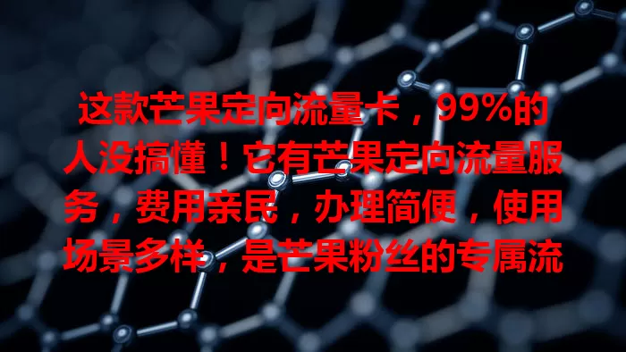 这款芒果定向流量卡，99%的人没搞懂！它有芒果定向流量服务，费用亲民，办理简便，使用场景多样，是芒果粉丝的专属流量方案，能让你畅享精彩，快来了解！
