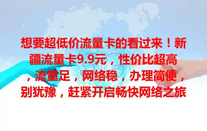 想要超低价流量卡的看过来！新疆流量卡9.9元，性价比超高，流量足，网络稳，办理简便，别犹豫，赶紧开启畅快网络之旅！