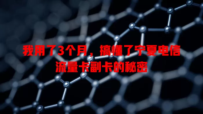 我用了3个月，搞懂了宁夏电信流量卡副卡的秘密