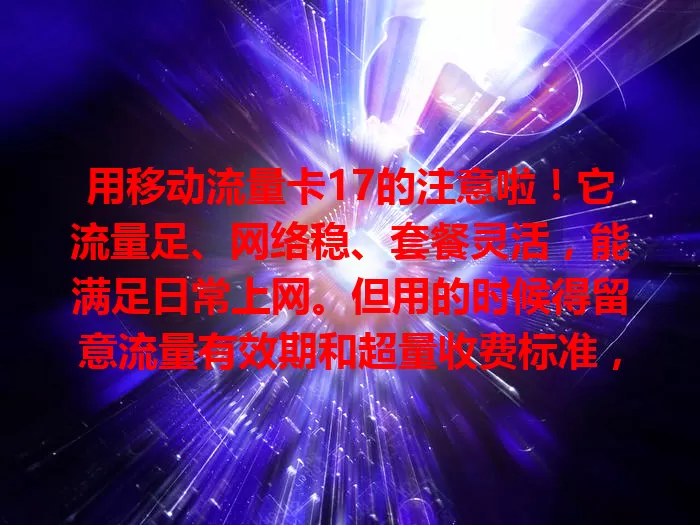 用移动流量卡17的注意啦！它流量足、网络稳、套餐灵活，能满足日常上网。但用的时候得留意流量有效期和超量收费标准，多注意细节，就能畅享流畅网络生活。