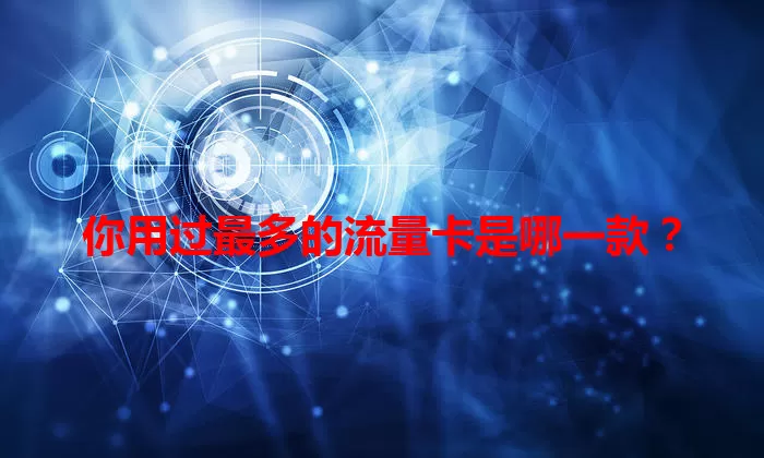 你用过最多的流量卡是哪一款？