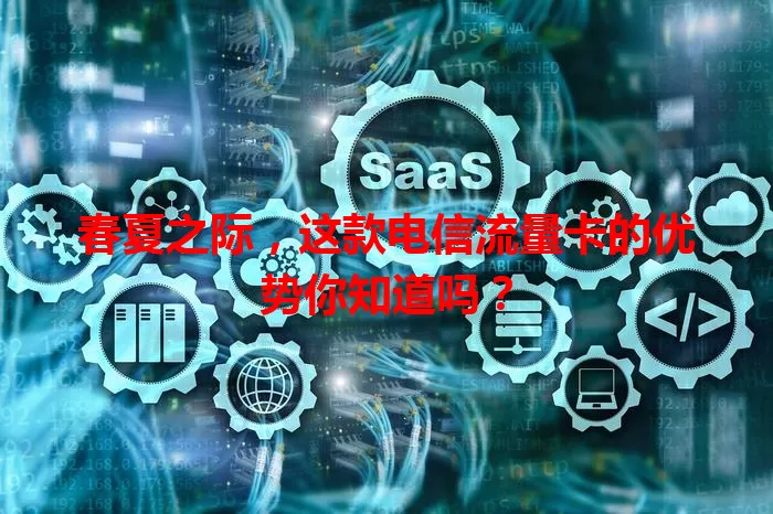 春夏之际，这款电信流量卡的优势你知道吗？