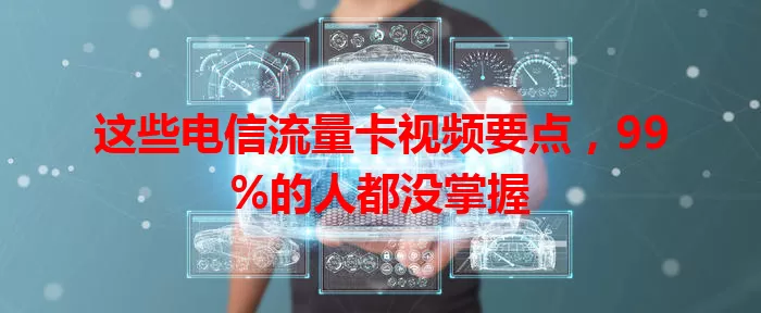 这些电信流量卡视频要点，99%的人都没掌握