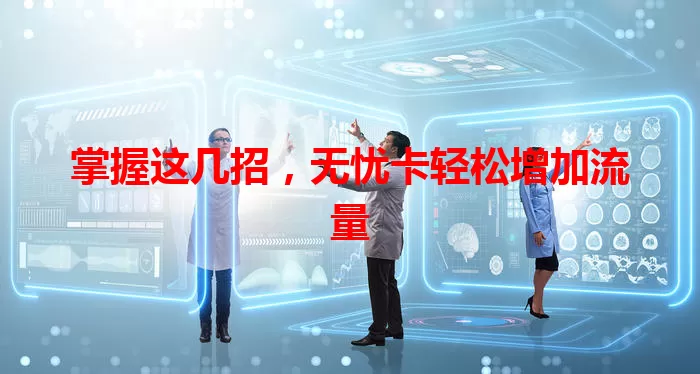 掌握这几招，无忧卡轻松增加流量