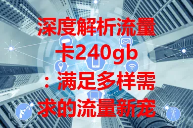 深度解析流量卡240gb：满足多样需求的流量新宠