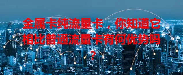 金属卡纯流量卡，你知道它相比普通流量卡有何优势吗？