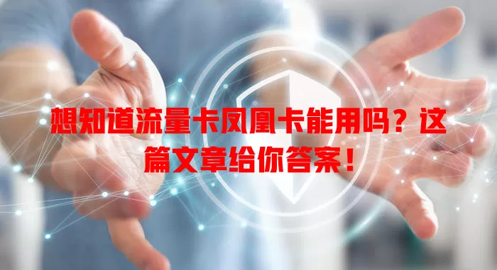 想知道流量卡凤凰卡能用吗？这篇文章给你答案！