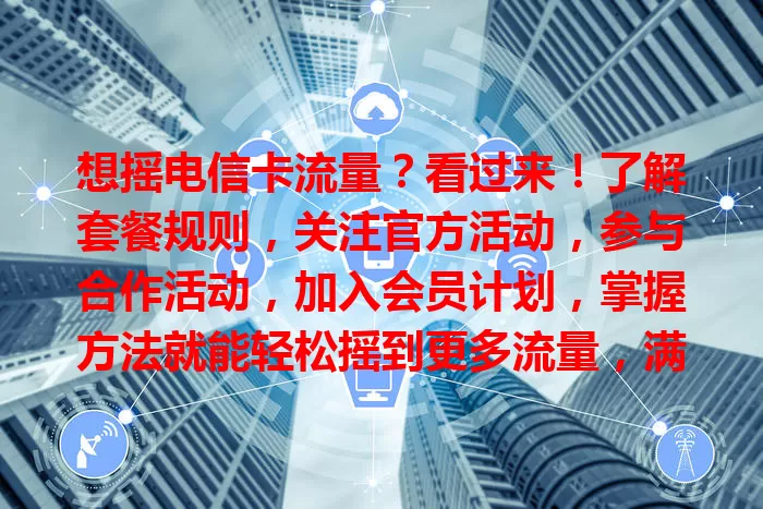 想摇电信卡流量？看过来！了解套餐规则，关注官方活动，参与合作活动，加入会员计划，掌握方法就能轻松摇到更多流量，满足日常所需