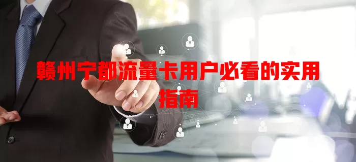 赣州宁都流量卡用户必看的实用指南