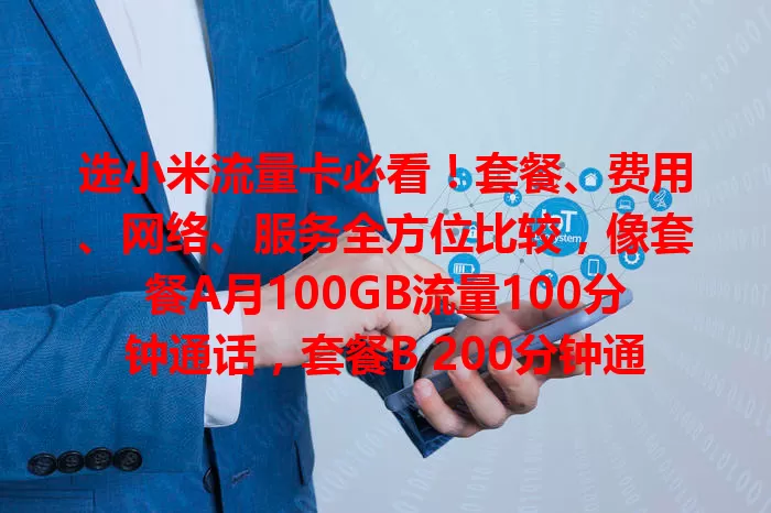 选小米流量卡必看！套餐、费用、网络、服务全方位比较，像套餐A月100GB流量100分钟通话，套餐B 200分钟通话50GB流量，费用、网络、服务各有差异，多方面考量才能选到适合的卡