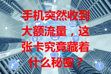 手机突然收到大额流量，这张卡究竟藏着什么秘密？