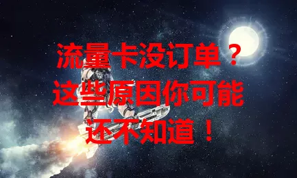 流量卡没订单？这些原因你可能还不知道！