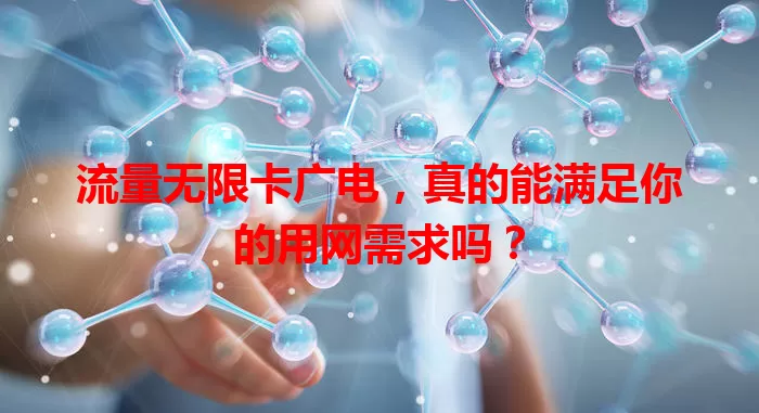流量无限卡广电，真的能满足你的用网需求吗？