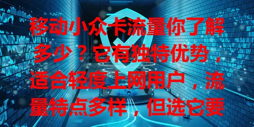 移动小众卡流量你了解多少？它有独特优势，适合轻度上网用户，流量特点多样，但选它要谨慎，依自身习惯评估，深入了解才能判断是否适合自己。