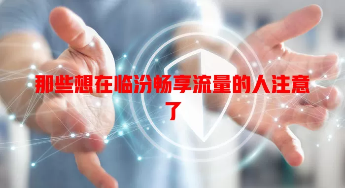 那些想在临汾畅享流量的人注意了