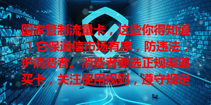 国家管制流量卡，这些你得知道！它保通信市场有序，防违法，护消费者。消费者要选正规渠道买卡，关注使用规则，遵守规定才能畅享便捷通信生活