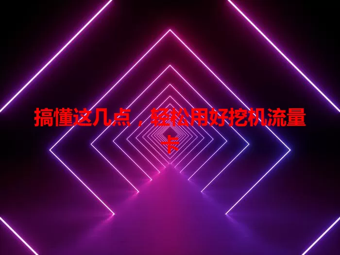 搞懂这几点，轻松用好挖机流量卡