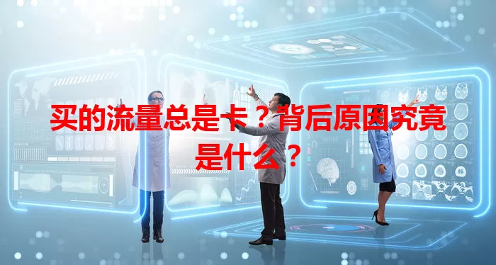 买的流量总是卡？背后原因究竟是什么？