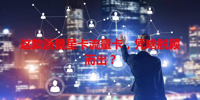 这款浙量星卡流量卡，凭啥脱颖而出？