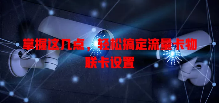 掌握这几点，轻松搞定流量卡物联卡设置