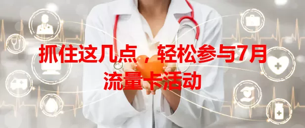 抓住这几点，轻松参与7月流量卡活动