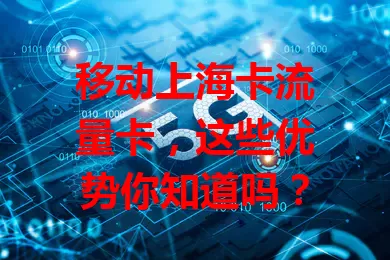 移动上海卡流量卡，这些优势你知道吗？