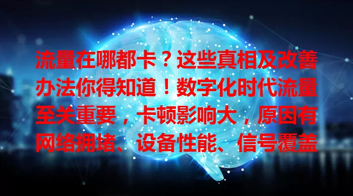 流量在哪都卡？这些真相及改善办法你得知道！数字化时代流量至关重要，卡顿影响大，原因有网络拥堵、设备性能、信号覆盖等，还有优化网络、提升设备、选套餐等改善措施。