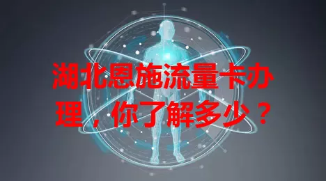 湖北恩施流量卡办理，你了解多少？