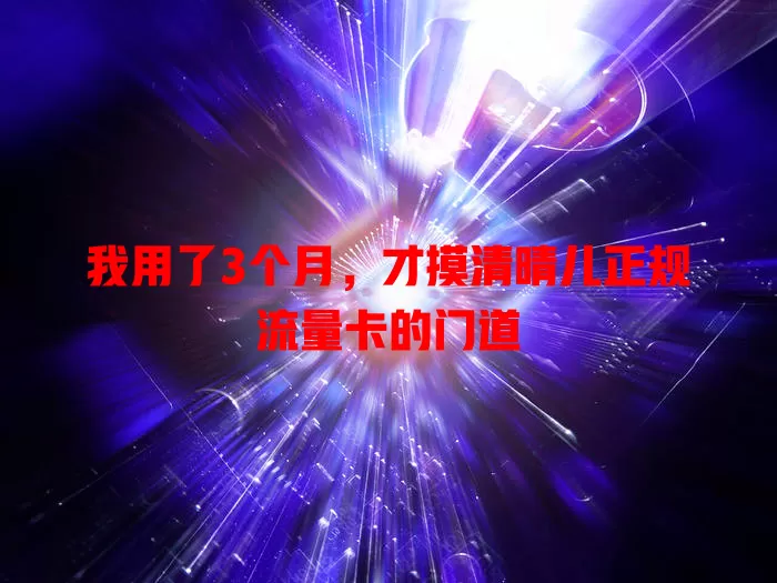我用了3个月，才摸清晴儿正规流量卡的门道