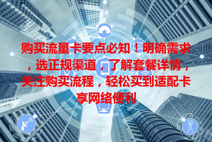 购买流量卡要点必知！明确需求，选正规渠道，了解套餐详情，关注购买流程，轻松买到适配卡享网络便利