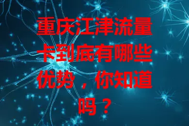 重庆江津流量卡到底有哪些优势，你知道吗？