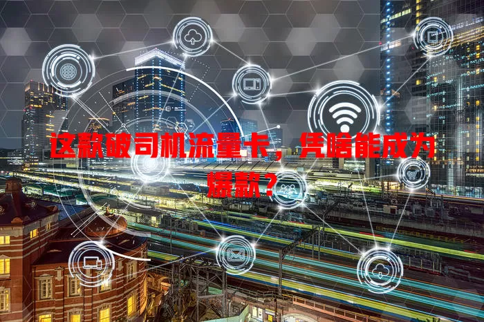 这款破司机流量卡，凭啥能成为爆款？
