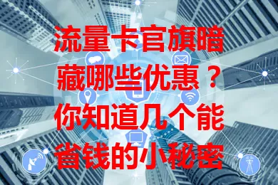 流量卡官旗暗藏哪些优惠？你知道几个能省钱的小秘密？
