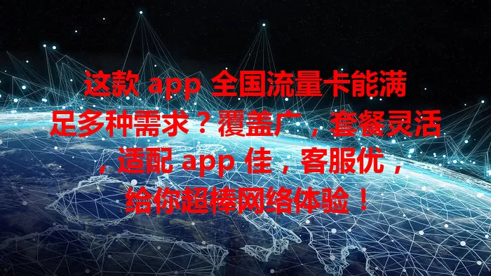 这款 app 全国流量卡能满足多种需求？覆盖广，套餐灵活，适配 app 佳，客服优，给你超棒网络体验！